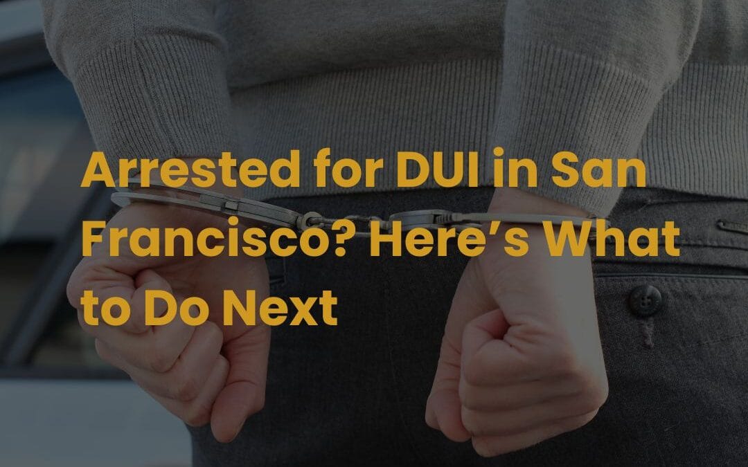 Arrested for DUI in San Francisco? Here’s What to Do Next